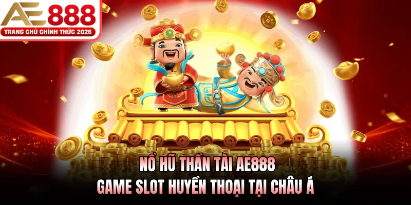 Nổ Hũ Thần Tài AE888 - Game Slot Huyền Thoại Tại Châu Á 1 no hu than tai ae888 game slot huyen thoai tai chau a